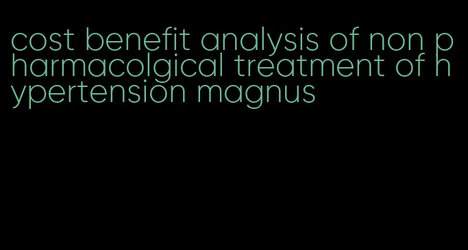 cost benefit analysis of non pharmacolgical treatment of hypertension magnus