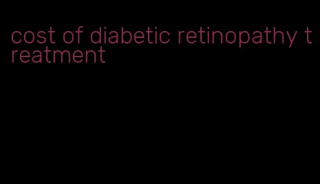 cost of diabetic retinopathy treatment