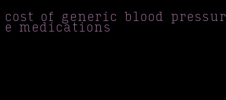 cost of generic blood pressure medications