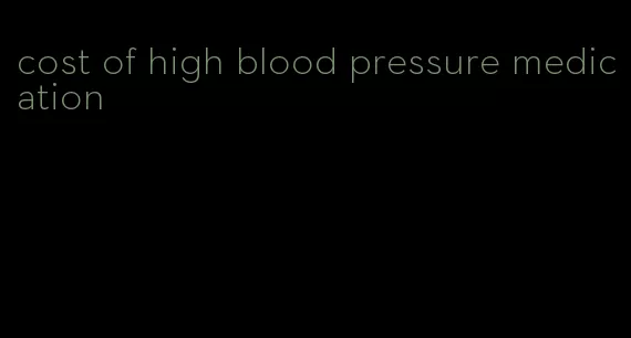 cost of high blood pressure medication