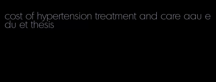 cost of hypertension treatment and care aau edu et thesis