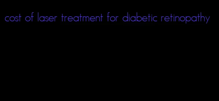 cost of laser treatment for diabetic retinopathy