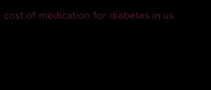 cost of medication for diabetes in us