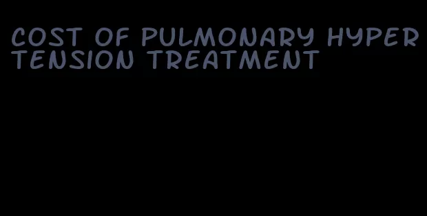 cost of pulmonary hypertension treatment