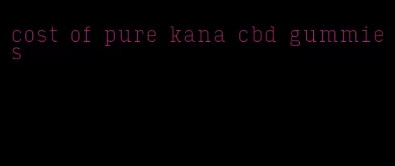 cost of pure kana cbd gummies