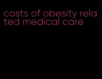 costs of obesity related medical care