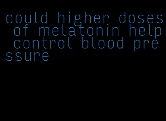 could higher doses of melatonin help control blood pressure