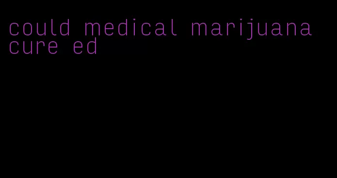 could medical marijuana cure ed