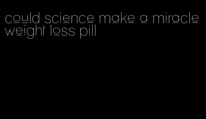 could science make a miracle weight loss pill