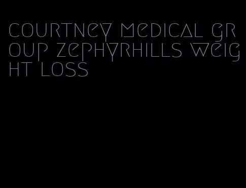 courtney medical group zephyrhills weight loss