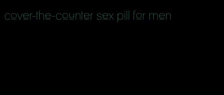 cover-the-counter sex pill for men