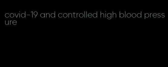 covid-19 and controlled high blood pressure