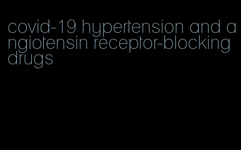 covid-19 hypertension and angiotensin receptor-blocking drugs