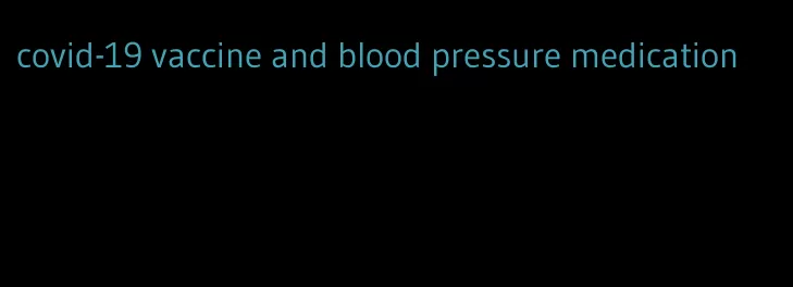 covid-19 vaccine and blood pressure medication