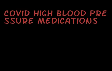 covid high blood pressure medications