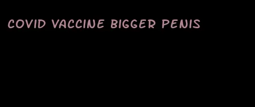 covid vaccine bigger penis