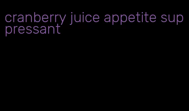 cranberry juice appetite suppressant