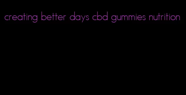 creating better days cbd gummies nutrition