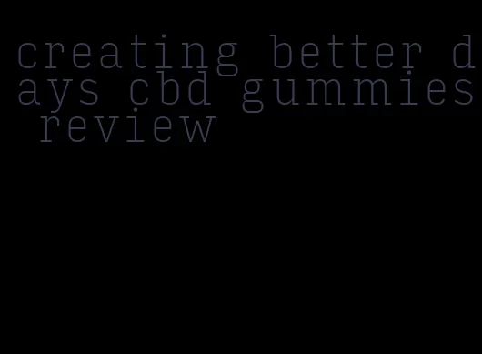 creating better days cbd gummies review