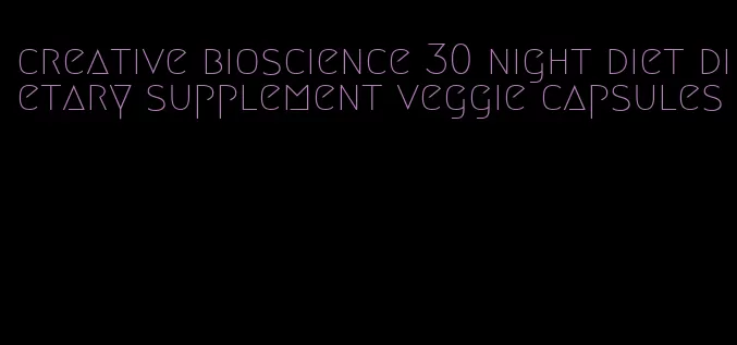 creative bioscience 30 night diet dietary supplement veggie capsules