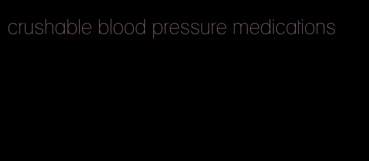 crushable blood pressure medications