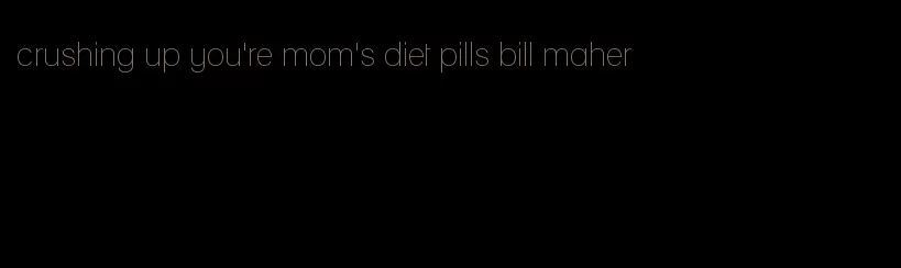 crushing up you're mom's diet pills bill maher