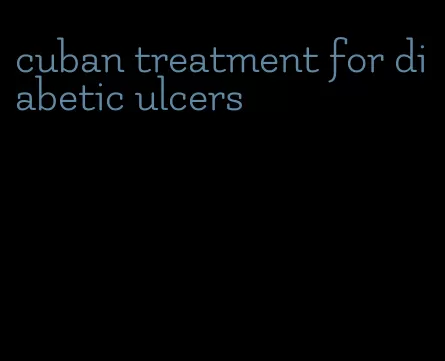 cuban treatment for diabetic ulcers