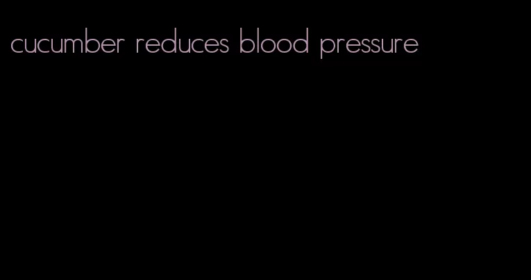 cucumber reduces blood pressure