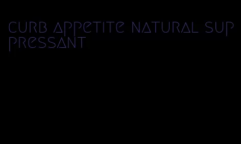 curb appetite natural suppressant