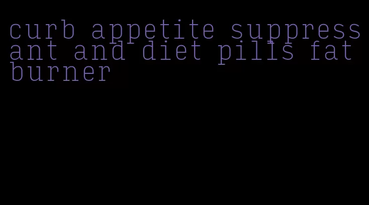 curb appetite suppressant and diet pills fat burner