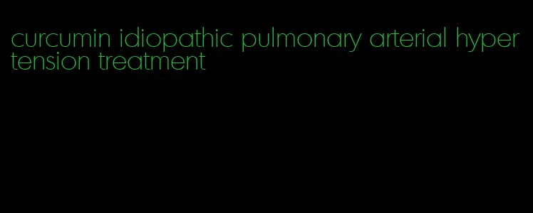 curcumin idiopathic pulmonary arterial hypertension treatment