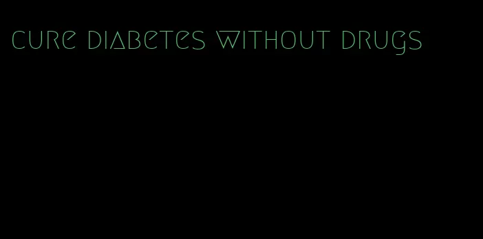 cure diabetes without drugs