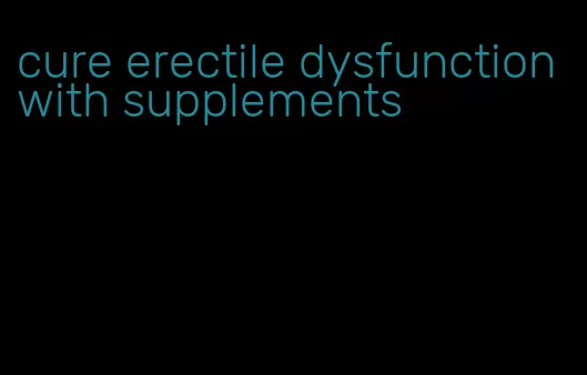 cure erectile dysfunction with supplements