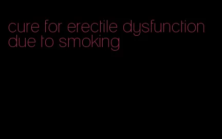 cure for erectile dysfunction due to smoking