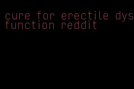 cure for erectile dysfunction reddit