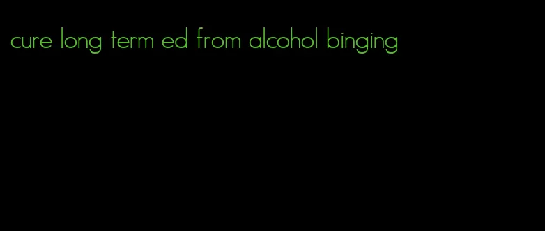 cure long term ed from alcohol binging