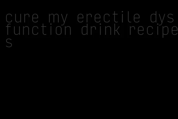 cure my erectile dysfunction drink recipes