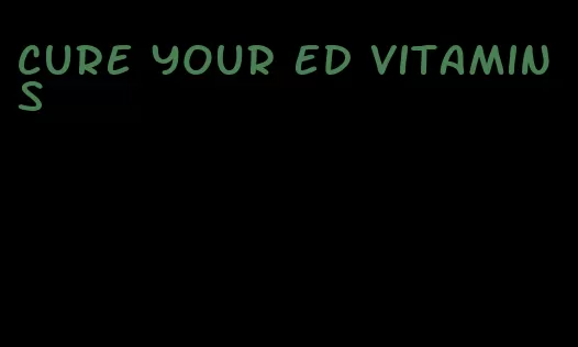 cure your ed vitamins