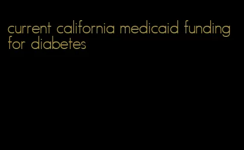 current california medicaid funding for diabetes