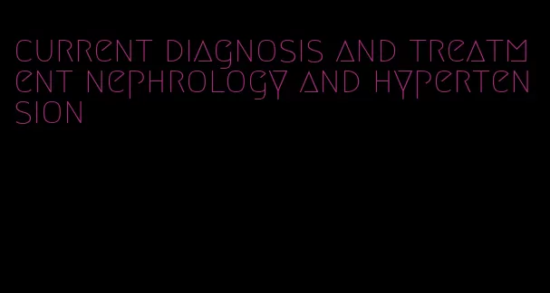 current diagnosis and treatment nephrology and hypertension