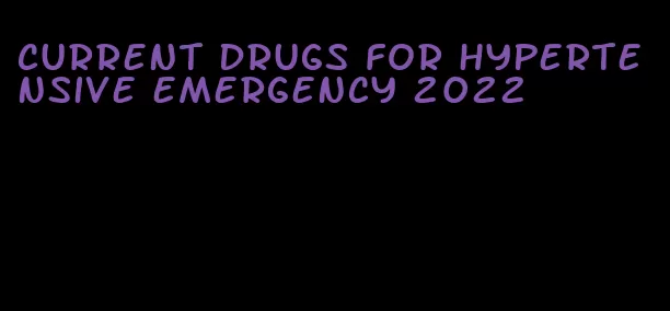 current drugs for hypertensive emergency 2022