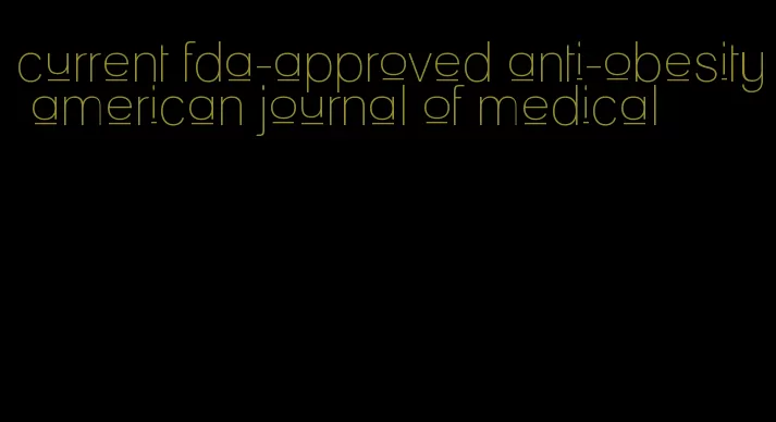 current fda-approved anti-obesity american journal of medical