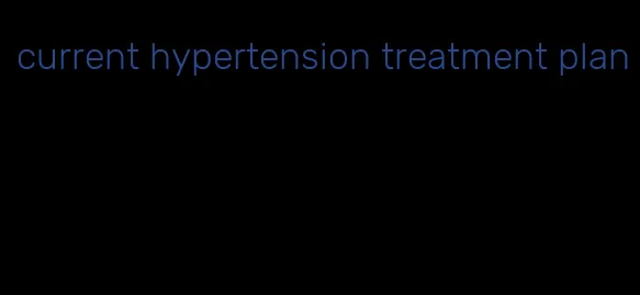 current hypertension treatment plan