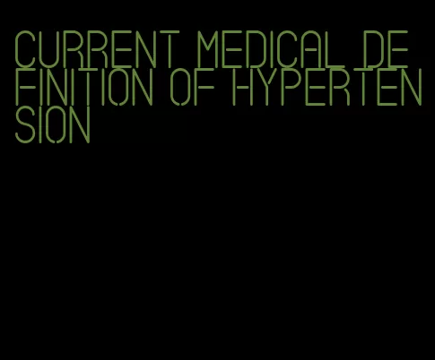 current medical definition of hypertension