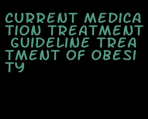 current medication treatment guideline treatment of obesity