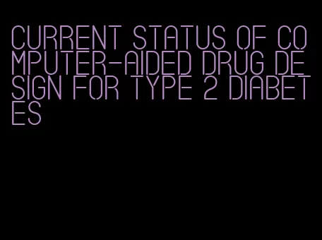 current status of computer-aided drug design for type 2 diabetes