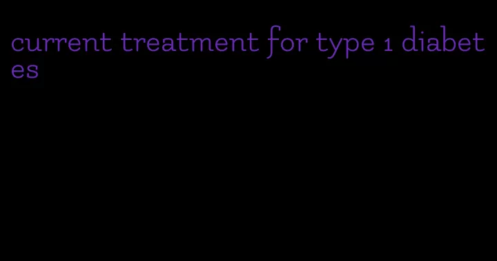 current treatment for type 1 diabetes