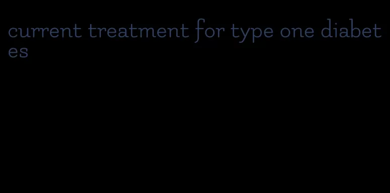 current treatment for type one diabetes