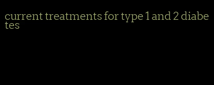 current treatments for type 1 and 2 diabetes