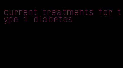 current treatments for type 1 diabetes